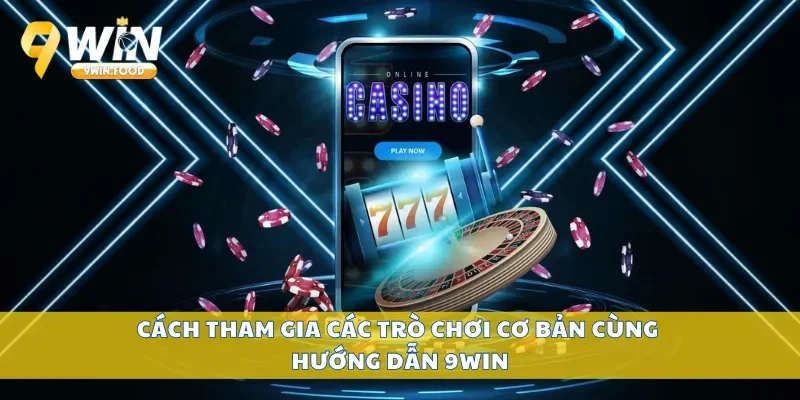 Cách tham gia các trò chơi cơ bản cùng hướng dẫn 9Win