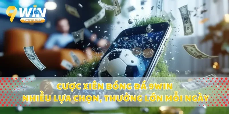 Cược Xiên Bóng Đá 9Win – Nhiều Lựa Chọn, Thưởng Lớn Mỗi Ngày