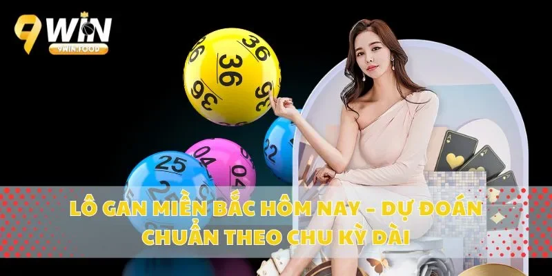 Lô Gan Miền Bắc Hôm Nay – Dự Đoán Chuẩn Theo Chu Kỳ Dài